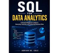 SQL FOR DATA ANALYTICS: A Practical Beginner’s Guide to Querying, Cleaning, and Analyzing Business Data
