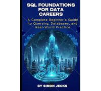 SQL FOUNDATIONS FOR DATA CAREERS: A Complete Beginner’s Guide to Querying, Databases, and Real-World Practice