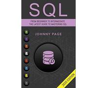 SQL: From Beginner to Intermediate. The Latest Guide to Mastering SQL (2020 Edition)
