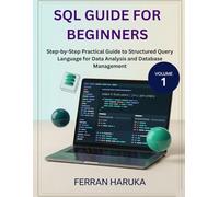 SQL GUIDE FOR BEGINNERS: Step-by-Step Practical Guide to Structured Query Language for Data Analysis and Database Management