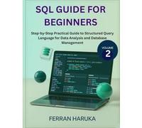 SQL GUIDE FOR BEGINNERS Vol.2: Step-by-Step Practical Guide to Structured Query Language for Data Analysis and Database Management