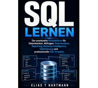 SQL lernen: Der praxisnahe Komplettkurs für Datenbanken, Abfragen, Datenanalyse, Reporting, Business Intelligence, Optimierung und professionelle SQL-Projekte