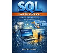 SQL Made Approachable: A Friendly, Hands-On Guide with Real Examples and Practice Exercises