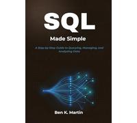 SQL Made Simple: A Step-by-Step Guide to Querying, Managing, and Analyzing Data