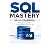 SQL MASTERY The Complete Expert Guide: From Foundations to Advanced Query Engineering
