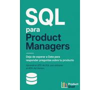 SQL para Product Managers: Deja de esperar a Data para responder preguntas sobre tu producto