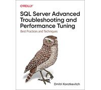 SQL Server Advanced Troubleshooting and Performance Tuning: Best Practices and Techniques