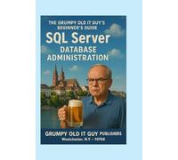 SQL Server Database Administration: The Grumpy Old IT Guy's Beginner's Guide (SQL Server Programming & Administration Books)