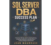 SQL Server DBA Success Plan: A Practical 90-Day Guide to Starting Strong, Protecting Production, and Becoming a Trusted Database Administrator