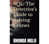 SQL: The Detective's Guide to Solving Crimes (The SQL Detective)