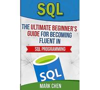 SQL: The Ultimate Beginner's Guide for Becoming Fluent in SQL Programming