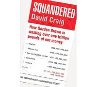 Squandered: How Gordon Brown Is Wasting Over One Trillion Pounds of Our Money. David Craig