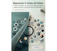 Squarciare il velame del futuro: La Ricerca Qualitativa nelle Scienze Comportamentali: metodi, strumenti e tecniche di ricerca e facilitazione
