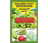SQUARE FOOT GARDENING; BEGINNERS GUIDE: Learn to grow healthy herbs, flowers and vegetables from less space.