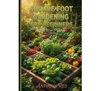 Square Foot Gardening for Beginners: Learn How to Cultivate a Thriving Vegetable Garden in Tiny Areas with Step-by-Step Instructions