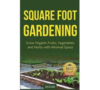 Square Foot Gardening: Grow Organic Fruits, Vegetables and Herbs with Minimal Space