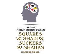 Squares & Sharps, Suckers & Sharks: The Science, Psychology & Philosophy of Gambling: The Science, Psychology and Philosophy of Gambling