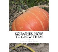 Squashes: How To Grow Them: A Practical Treatise on Squash Culture