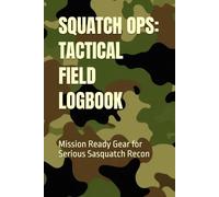 SQUATCH OPS: TACTICAL FIELD LOGBOOK: Mission Ready Gear for Serious Sasquatch Recon