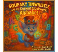 Squeaky Tinwhistle and the Curious Clockwork Alphabet: A Story About Friendship, Bravery, and Being Kind