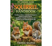 SQUIRREL HANDBOOK: From Rescue to Release: Comprehensive Strategies for Orphaned and Injured Squirrels, Rehabilitation Techniques, Veterinary Care, and Guidelines for Safe Reintegration into the Wild.