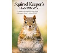 Squirrel Keeper’s Handbook: A Complete Guide to Raising, Caring for, and Understanding Pet and Wild Squirrels Safely