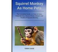 Squirrel Monkey As Home Pets: The Complete Guide on How to Care, Feed, Nurture, House, Breed, Interact and Health Of Squirrel Monkey