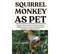 SQUIRREL MONKEY AS PET: Beginners Guide To Squirrel Monkeys Feeding, Handling, Health Care, Selecting, Maintenance And Why They Make Great Pets.