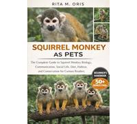SQUIRREL MONKEY AS PETS: The Complete Guide to Squirrel Monkey Biology, Communication, Social Life, Diet, Habitat, and Conservation for Curious Readers