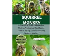 SQUIRREL MONKEYS: A Complete Guide to Breeding, Caring, Nurturing, Health, and Habitat Set Up For the Amazing Squirrel Monkeys