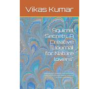 " Squirrel Secrets: A Creative Journal for Nature lovers": " Unleash your creativity and connection with Nature through squirrel -inspired prompts and Activities"