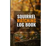 Squirrel Watching Log Book: Backyard Wildlife Observation Journal and Field Guide for Animal Lovers, Photographers, and Nature Enthusiasts