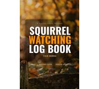 Squirrel Watching Log Book: Backyard Wildlife Observation Journal and Field Guide for Animal Lovers, Photographers, and Nature Enthusiasts