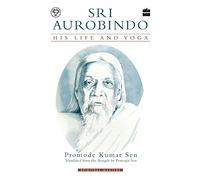 Sri Aurobindo: His Life and Yoga