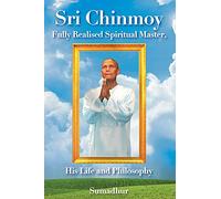 Sri Chinmoy: Fully Realised Spiritual Master His Life and Philosophy