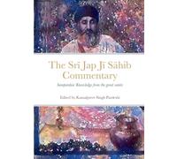 Srī Jap Jī Sāhib Commentary: Edited and Translated by Kamalpreet Singh Pardeshi