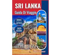 SRI LANKA GUIDA DI VIAGGIO 2025: La guida definitiva ricca di informazioni privilegiate, approfondimenti culturali approfonditi e destinazioni iconiche per rendere il tuo viaggio davvero straordinario