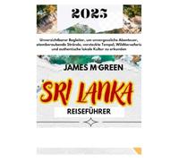 SRI LANKA REISEFÜHRER 2025: Unverzichtbarer Begleiter, um unvergessliche Abenteuer, atemberaubende Strände, versteckte Tempel, Wildtiersafaris und ... The Ultimate Global Travel Guide Series)