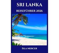 SRI LANKA REISEFÜHRER 2026: Colombo, Kandy und darüber hinaus - Kultur, Sehenswürdigkeiten und Naturwunder
