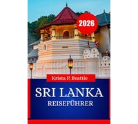 SRI LANKA REISEFÜHRER 2026: Sehenswürdigkeiten, Kultur, Küche und Abenteuer