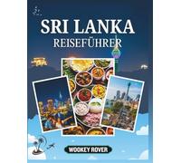 SRI LANKA REISEFÜHRER: Ein umfassender Begleiter zur Erkundung antiker Städte, malerischer Hochebenen, unberührter Strände, exotischer Wildtiere ... praktischen Ratschlägen für jeden Reisenden