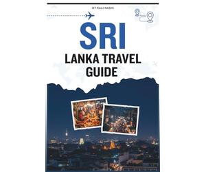 SRI LANKA TRAVEL GUIDE: A Comprehensive Manual To Exploring Ancient Ruins, tropical coastlines, vibrant cities, misty mountains, and national parks filled with elephants and leopards