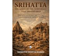 Srihatta : The Kashi of the NorthEast That Disappeared: Epigraphy,Scared space and Dharmic Transformation in NorthEast Bengal