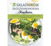 Śródziemnomorska kuchnia z 5 składników: Szybkie i łatwe przepisy diety śródziemnomorskiej na zdrowe gotowanie
