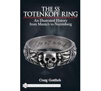 SS TOTENKOPF RING: Himmler's SS Honor Ring in Detail: An Illustrated History from Munich to Nuremburg