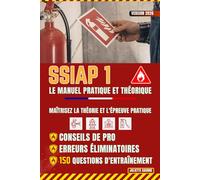 SSIAP 1 : Le Manuel Pratique et Théorique: Maîtrisez la théorie et l'épreuve pratique : Conseils de pro, erreurs éliminatoires et 150 questions d'entraînement