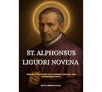 ST. ALPHONSUS LIGUORI NOVENA: NINE DAYS OF PRAYER FOR COURAGE, HEALING, AND UNSHAKABLE FAITH