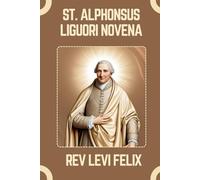 ST. ALPHONSUS LIGUORI NOVENA: Spiritual Legacy, biography and Nine Day prayer to St. Alphonsus Liguori (LEVI FELIX NOVENA PRAYER)