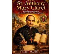St. Anthony Mary Claret: A Comprehensive Biography of His Life, Mission, Faith, and Enduring Legacy