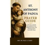ST. ANTHONY OF PADUA PRAYER GUIDE: A 30-Day Catholic Devotional for Lost Things,Direction, and Trusting God in Uncertain Times